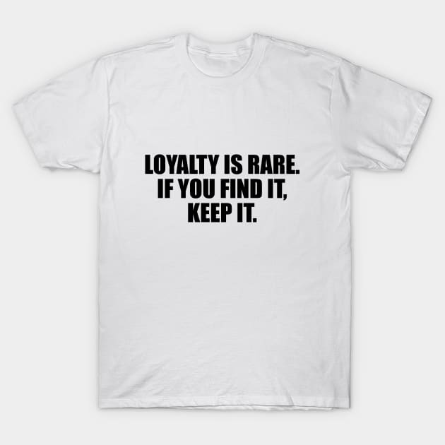 Loyalty is rare. if you find it, keep it T-Shirt by BL4CK&WH1TE 